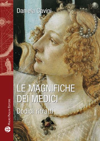 Le magnifiche dei Medici. Dodici ritratti di donne straordinarie - Daniela Cavini - Libro Mauro Pagliai Editore 2017 | Libraccio.it
