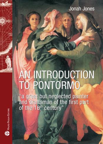 An introduction to Pontormo. A great but neglected painter and draftsman of the first part of the 16th century - Jonah Jones - Libro Mauro Pagliai Editore 2017, Storie del mondo | Libraccio.it
