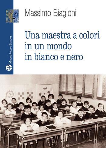 Una maestra a colori in un mondo in bianco e nero - Massimo Biagioni - Libro Mauro Pagliai Editore 2018, Libro verità. Nuova serie | Libraccio.it
