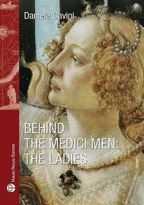 Behind the medici men. The ladies - Daniela Cavini - Libro Mauro Pagliai Editore 2018, Storia del mondo | Libraccio.it