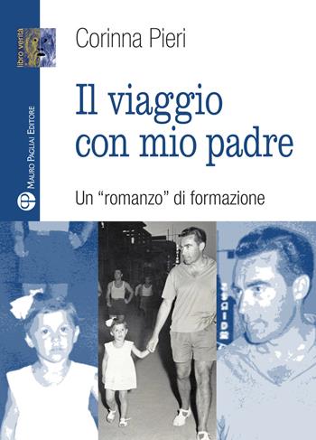 Il viaggio con mio padre. Un «romanzo» di formazione - Corinna Pieri - Libro Mauro Pagliai Editore 2018, Libro verità. Nuova serie | Libraccio.it