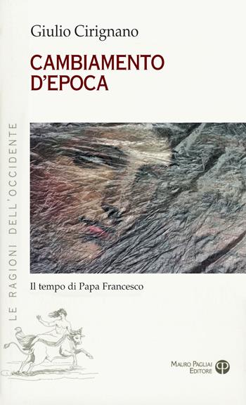 Cambiamento d'epoca. Il tempo di Papa Francesco - Giulio Cirignano - Libro Mauro Pagliai Editore 2018, Le ragioni dell'Occidente | Libraccio.it