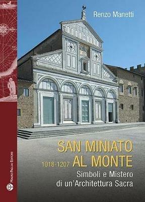 San Miniato al Monte 1018-1207. Simboli e mistero di un'architettura sacra - Renzo Manetti - Libro Mauro Pagliai Editore 2018, Storie del mondo | Libraccio.it