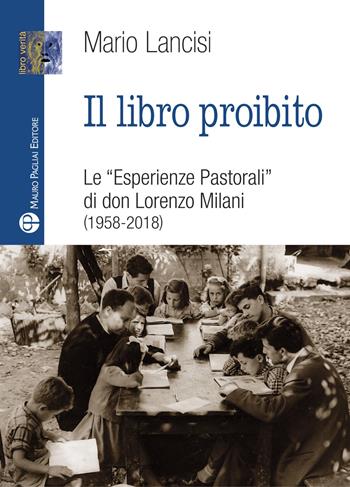 Il libro proibito. Le «Esperienze pastorali» di don Lorenzo Milani (1958-2018) - Mario Lancisi - Libro Mauro Pagliai Editore 2018, Libro verità. Nuova serie | Libraccio.it