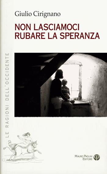 Non lasciamoci rubare la speranza - Giulio Cirignano - Libro Mauro Pagliai Editore 2019, Le ragioni dell'Occidente | Libraccio.it