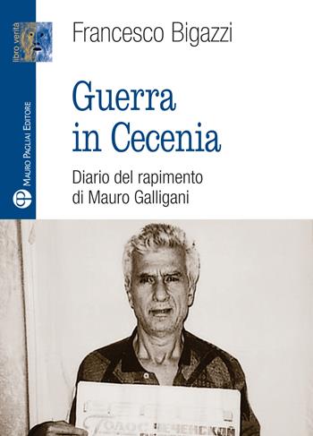 Guerra in Cecenia. Diario del rapimento di Mauro Galligani - Francesco Bigazzi - Libro Mauro Pagliai Editore 2019, Libro verità. Nuova serie | Libraccio.it