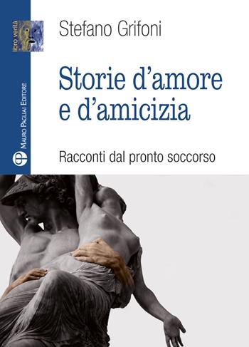 Storie d'amore e d'amicizia. Racconti dal pronto soccorso - Stefano Grifoni - Libro Mauro Pagliai Editore 2020, Libro verità. Nuova serie | Libraccio.it