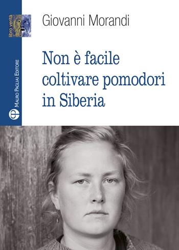 Non è facile coltivare pomodori in Siberia - Giovanni Morandi - Libro Mauro Pagliai Editore 2020, Libro verità. Nuova serie | Libraccio.it