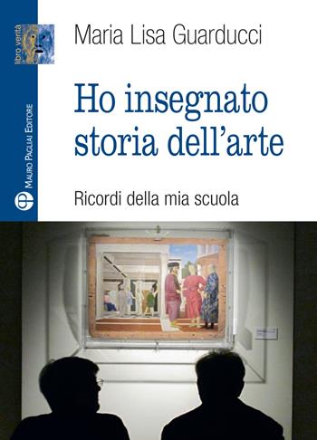 Ho insegnato storia dell'arte - Maria Lisa Guarducci - Libro Mauro Pagliai Editore 2020, Libro verità. Nuova serie | Libraccio.it