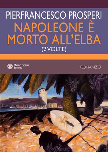 Napoleone è morto all'elba. (2 volte) - Pierfrancesco Prosperi - Libro Mauro Pagliai Editore 2020 | Libraccio.it
