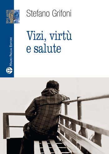 Vizi, virtù e salute - Stefano Grifoni - Libro Mauro Pagliai Editore 2021, Libro verità. Nuova serie | Libraccio.it