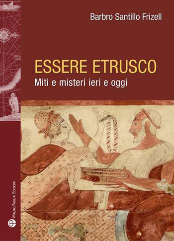 Essere etrusco. Miti e misteri ieri e oggi - Barbro Santillo Frizell - Libro Mauro Pagliai Editore 2022, Storie del mondo | Libraccio.it