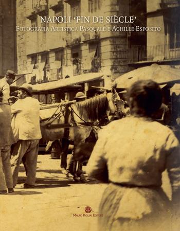 Napoli «fin de siècle». Fotografia artistica Pasquale e Achille Esposito. Ediz. illustrata  - Libro Mauro Pagliai Editore 2022, Attraverso la fotografia | Libraccio.it