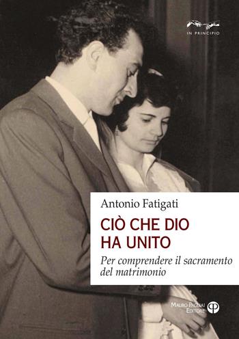 Ciò che Dio ha unito. Per comprendere il sacramento del matrimonio - Antonio Fatigati - Libro Mauro Pagliai Editore 2023, In principio | Libraccio.it