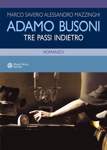 Adamo Busoni. Tre passi indietro - Marco Saverio Alessandro Mazzinghi - Libro Mauro Pagliai Editore 2023, Finzioni | Libraccio.it