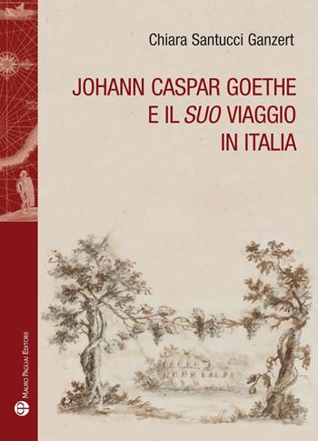 Johann Caspar Goethe e il suo viaggio in italiano - Chiara Santucci Ganzert - Libro Mauro Pagliai Editore 2023, Storie del mondo | Libraccio.it