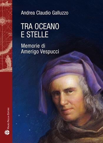 Tra oceano e stelle. Memorie di Amerigo Vespucci - Andrea Claudio Galluzzo - Libro Mauro Pagliai Editore 2023, Storie del mondo | Libraccio.it