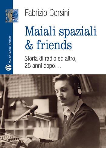 Maiali spaziali & friends. Una storia di radio ed altro, 25 anni dopo… - Fabrizio Corsini - Libro Mauro Pagliai Editore 2024, Libro verità. Nuova serie | Libraccio.it