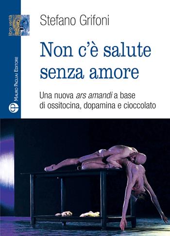 Non c'è salute senza amore. Una nuova ars amandi a base di ossitovina, dopamina e cioccolato - Stefano Grifoni - Libro Mauro Pagliai Editore 2024, Libro verità. Nuova serie | Libraccio.it