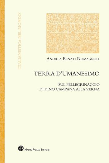 Terra d'umanesimo. Sul pellegrinaggio di Dino Campana alla Verna - Andrea Benati Romagnoli - Libro Mauro Pagliai Editore 2024, Italianistica nel mondo. Seconda serie | Libraccio.it
