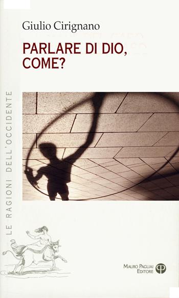 Parlare di Dio, come? - Giulio Cirignano - Libro Mauro Pagliai Editore 2024, Le ragioni dell'Occidente | Libraccio.it