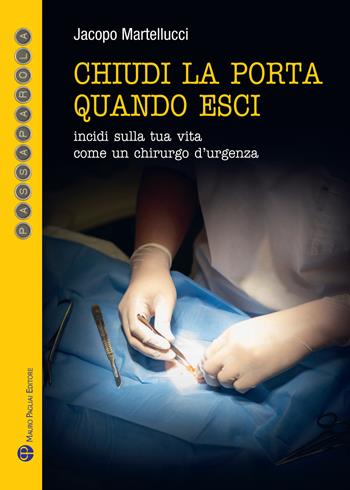 Chiudi la porta quando esci. Incidi sulla vita come un chirurgo d'urgenza - Jacopo Martellucci - Libro Mauro Pagliai Editore 2024, Passaparola | Libraccio.it