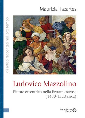 Ludovico Mazzolino. Pittore eccentrico nella Ferrara estense (1480-1528 circa) - Maurizia Tazartes - Libro Mauro Pagliai Editore 2025, Gli artisti raccontati nel loro tempo | Libraccio.it