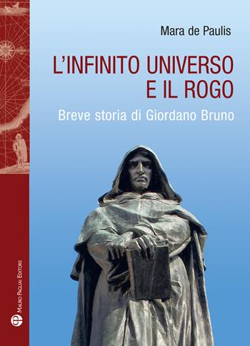 L'infinito universo e il rogo. Breve storia di Giordano Bruno - Mara De Paulis - Libro Mauro Pagliai Editore 2025, Storia del mondo | Libraccio.it