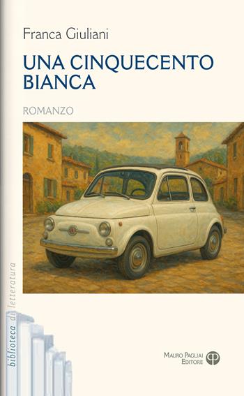 Una cinquecento bianca - Franca Giuliani - Libro Mauro Pagliai Editore 2026, Biblioteca di letteratura | Libraccio.it