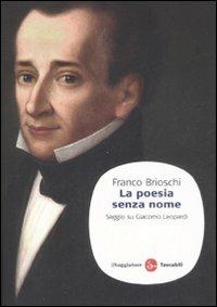 La poesia senza nome. Saggio su Giacomo Leopardi - Franco Brioschi - Libro Il Saggiatore 2008, Saggi. Tascabili | Libraccio.it