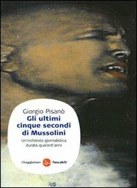 Gli ultimi cinque secondi di Mussolini. Un'inchiesta giornalistica durata quarant'anni - Giorgio Pisanò - Libro Il Saggiatore 2009, Saggi. Tascabili | Libraccio.it