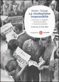 La rivoluzione impossibile. L'attentato a Togliatti: violenza politica e reazione popolare - Walter Tobagi - Libro Il Saggiatore 2009, Saggi. Tascabili | Libraccio.it