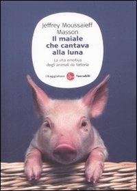 Il maiale che cantava alla luna. La vita emotiva degli animali da fattoria - Jeffrey Moussaieff Masson - Libro Il Saggiatore 2009, Saggi. Tascabili | Libraccio.it