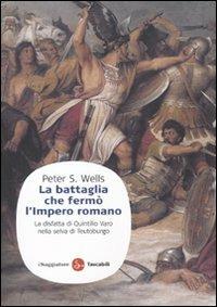 La battaglia che fermò l'impero romano. La disfatta di Quintilio Varo nella selva di Teutoburgo - Peter S. Wells - Libro Il Saggiatore 2010, Saggi. Tascabili | Libraccio.it