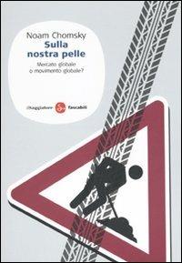Sulla nostra pelle. Mercato globale o movimento globale? - Noam Chomsky - Libro Il Saggiatore 2010, Saggi. Tascabili | Libraccio.it