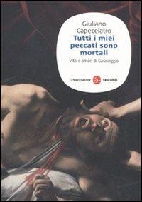 Tutti i miei peccati sono mortali. Vita e amori di Caravaggio - Giuliano Capecelatro - Libro Il Saggiatore 2010, Saggi. Tascabili | Libraccio.it