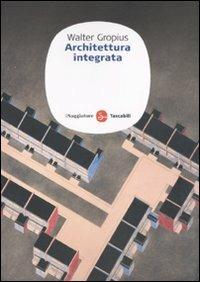 Architettura integrata - Walter Gropius - Libro Il Saggiatore 2010, Saggi. Tascabili | Libraccio.it