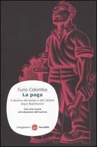 La paga. Il destino del lavoro e altri destini dopo Marchionne - Furio Colombo - Libro Il Saggiatore 2011, Saggi. Tascabili | Libraccio.it
