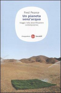 Un pianeta senz'acqua. Viaggio nella desertificazione contemporanea - Fred Pearce - Libro Il Saggiatore 2011, Saggi. Tascabili | Libraccio.it