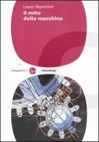 Il mito della macchina - Lewis Mumford - Libro Il Saggiatore 2011 | Libraccio.it