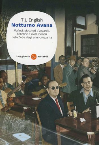 Notturno Avana. Mafiosi, giocatori d'azzardo, ballerine e rivoluzionari nella Cuba degli anni cinquanta - T. J. English - Libro Il Saggiatore 2012, Saggi. Tascabili | Libraccio.it