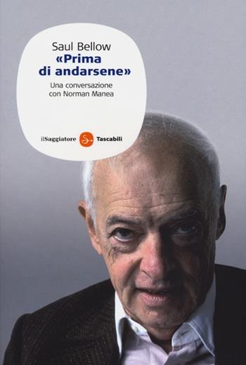 Saul Bellow. «Prima di andarsene». Una conversazione con Norman Manea - Saul Bellow, Norman Manea - Libro Il Saggiatore 2013, Saggi. Tascabili | Libraccio.it