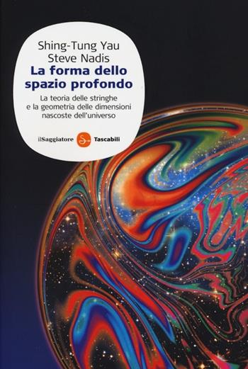 La forma dello spazio profondo. La teoria delle stringhe e la geometria delle dimensioni nascoste dell'universo - Shing-Tung Yau, Steve Nadis - Libro Il Saggiatore 2013, Saggi. Tascabili | Libraccio.it