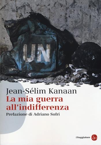 La mia guerra all'indifferenza - Jean-Sélim Kanaan - Libro Il Saggiatore 2013, Saggi. Tascabili | Libraccio.it