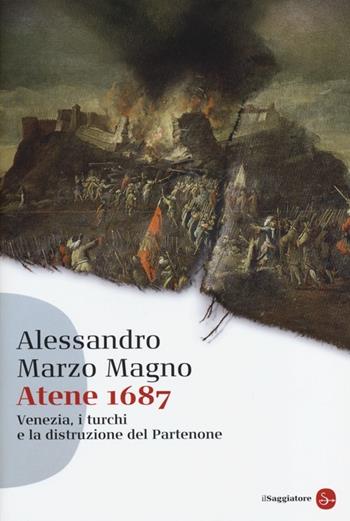 Atene 1687. Venezia, i turchi e la distruzione del Partenone - Alessandro Marzo Magno - Libro Il Saggiatore 2013, Saggi. Tascabili | Libraccio.it