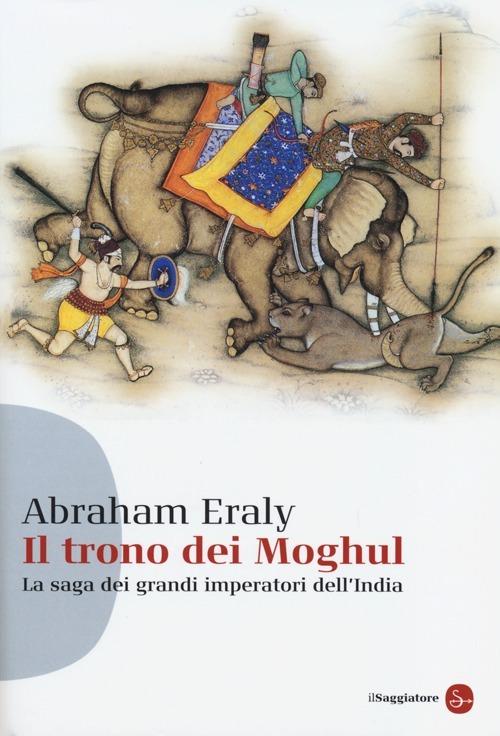 Il trono dei Moghul. La saga dei grandi imperatori dell'India Abraham Eraly Libro Il