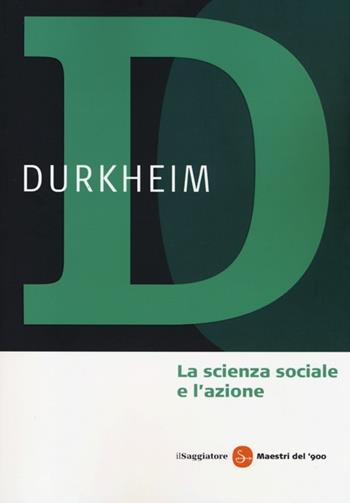 La scienza sociale e l'azione - Émile Durkheim - Libro Il Saggiatore 2013, Maestri del '900 | Libraccio.it