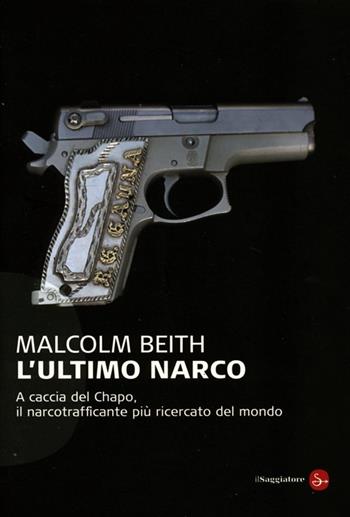 L' ultimo narco. A caccia del Chapo, il narcotrafficante più ricercato al mondo - Malcolm Beith - Libro Il Saggiatore 2013, Saggi. Tascabili | Libraccio.it