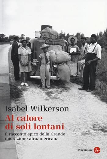 Al calore di soli lontani. Il racconto epico della grande migrazione afroamericana - Isabel Wilkerson - Libro Il Saggiatore 2013, Saggi. Tascabili | Libraccio.it