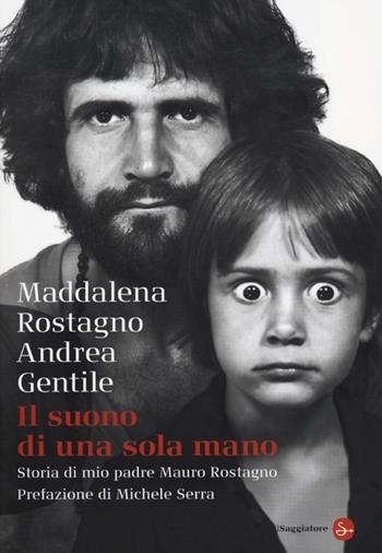 Il suono di una sola mano. Storia di mio padre Mauro Rostagno - Maddalena Rostagno, Andrea Gentile - Libro Il Saggiatore 2013, Saggi. Tascabili | Libraccio.it